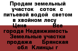 Продам земельный участок 6 соток, с питьевой водой, светом  в хвойном лесу . › Цена ­ 600 000 - Все города Недвижимость » Земельные участки продажа   . Брянская обл.,Клинцы г.